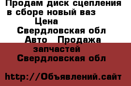 Продам диск сцепления в сборе новый,ваз 2112 › Цена ­ 2 700 - Свердловская обл. Авто » Продажа запчастей   . Свердловская обл.